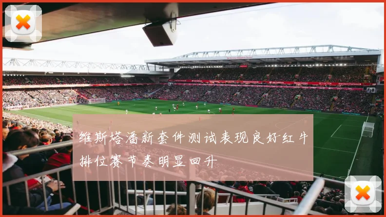 维斯塔潘新套件测试表现良好红牛排位赛节奏明显回升