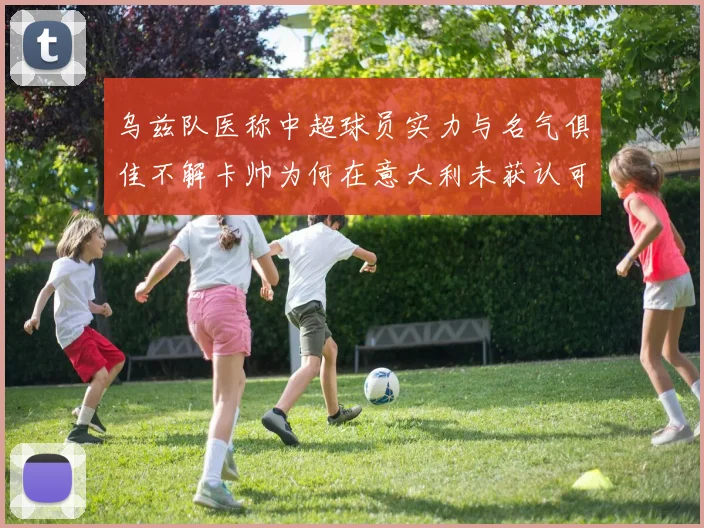 乌兹队医称中超球员实力与名气俱佳不解卡帅为何在意大利未获认可