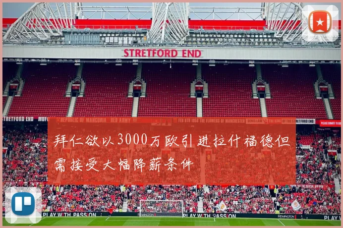 拜仁欲以3000万欧引进拉什福德但需接受大幅降薪条件