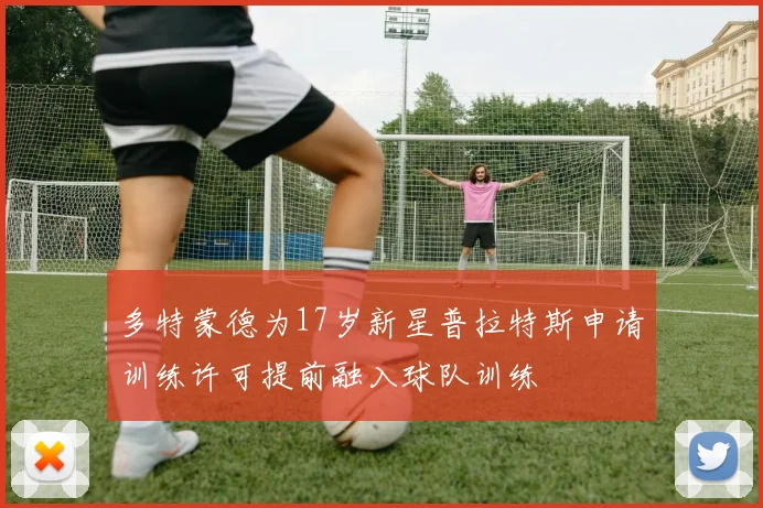 多特蒙德为17岁新星普拉特斯申请训练许可提前融入球队训练
