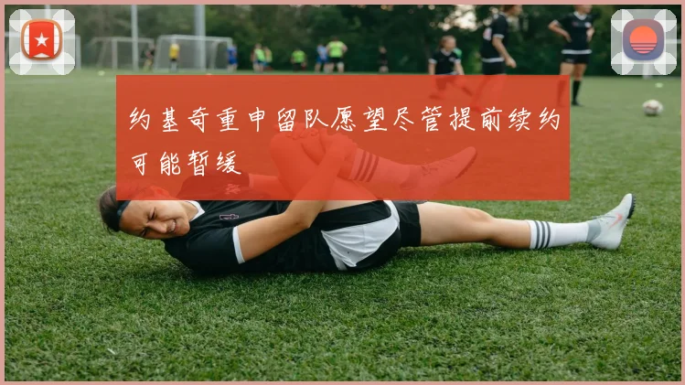 约基奇重申留队愿望尽管提前续约可能暂缓