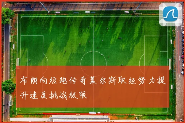 布朗向短跑传奇莱尔斯取经努力提升速度挑战极限
