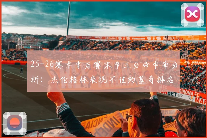 25-26赛季季后赛末节三分命中率分析：杰伦格林表现不佳约基奇排名靠后