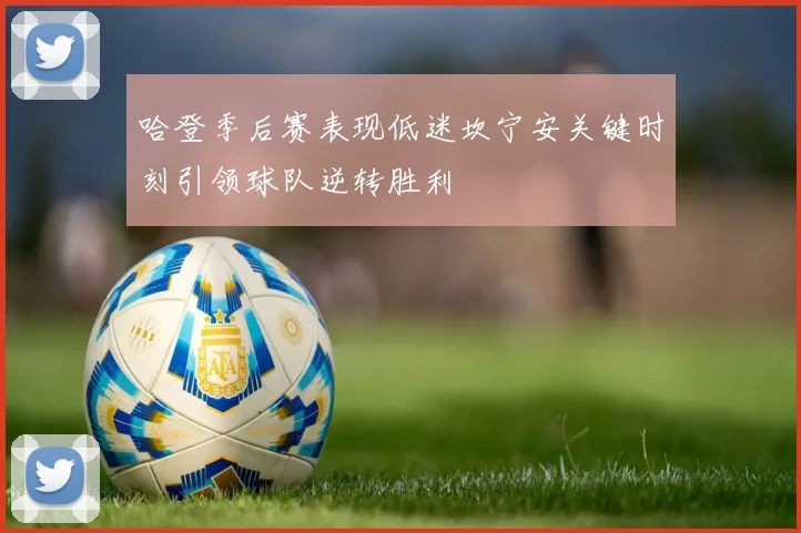 哈登季后赛表现低迷坎宁安关键时刻引领球队逆转胜利