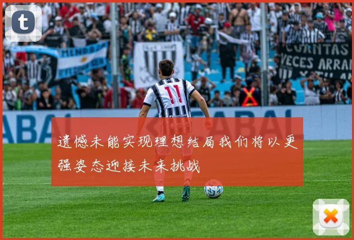 遗憾未能实现理想结局我们将以更强姿态迎接未来挑战