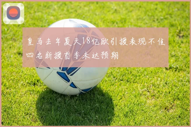 皇马去年夏天18亿欧引援表现不佳四名新援首季未达预期