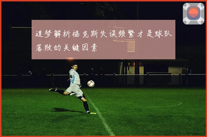 追梦解析福克斯失误频繁才是球队落败的关键因素